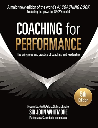 Coaching for Performance, 6th edition: The Principles and Practice of Coaching and Leadership by John Whitmore